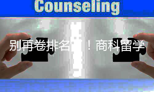 名了学选校，选对校更重要别再比名商赛道科留卷排